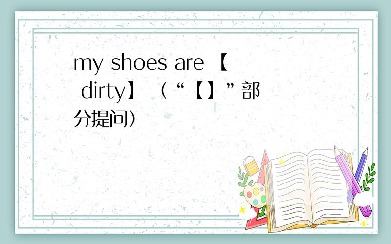 my shoes are 【 dirty】 （“【】”部分提问）