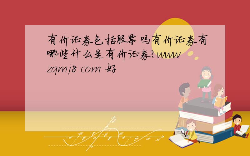 有价证券包括股票吗有价证券有哪些什么是有价证券?www zqmj8 com 好