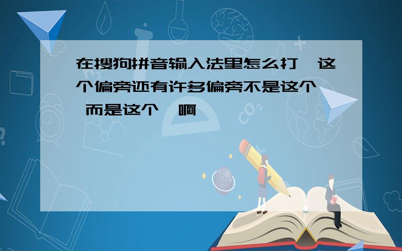 在搜狗拼音输入法里怎么打丶这个偏旁还有许多偏旁不是这个、 而是这个丶啊