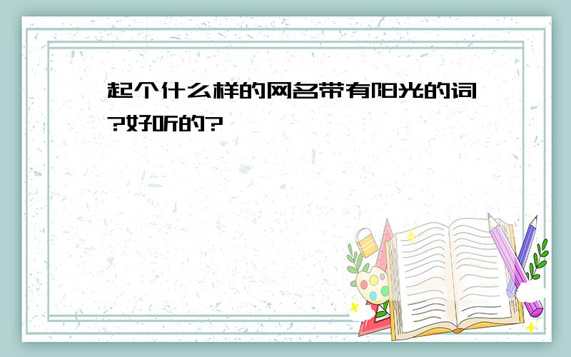 起个什么样的网名带有阳光的词?好听的?