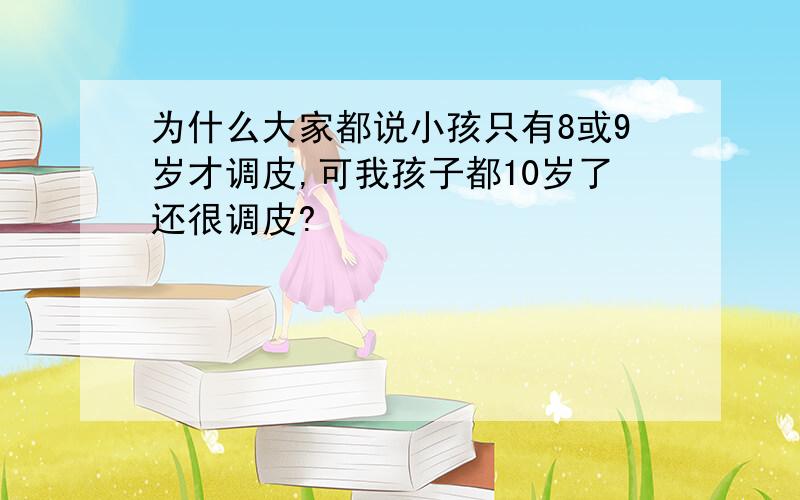 为什么大家都说小孩只有8或9岁才调皮,可我孩子都10岁了还很调皮?