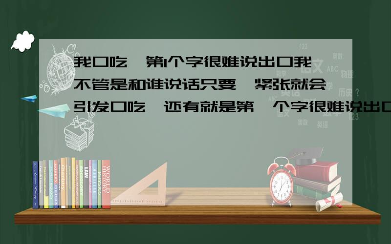 我口吃,第1个字很难说出口我不管是和谁说话只要一紧张就会引发口吃,还有就是第一个字很难说出口,