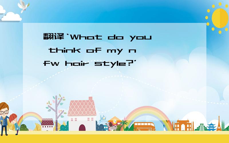 翻译‘What do you think of my nfw hair style?’