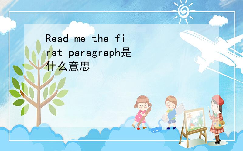 Read me the first paragraph是什么意思