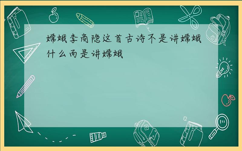 嫦娥李商隐这首古诗不是讲嫦娥什么而是讲嫦娥