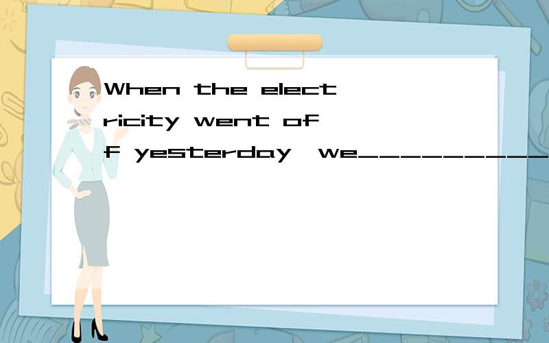 When the electricity went off yesterday,we_____________ (have) dinner.