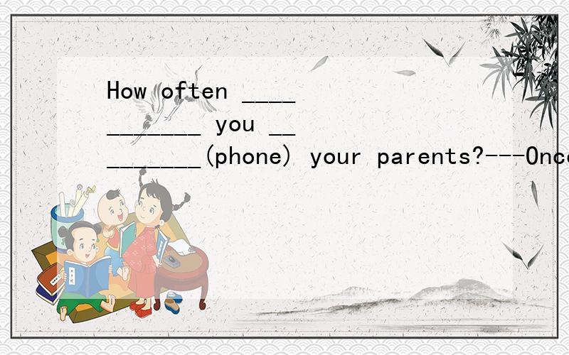 How often ___________ you _________(phone) your parents?---Once a week