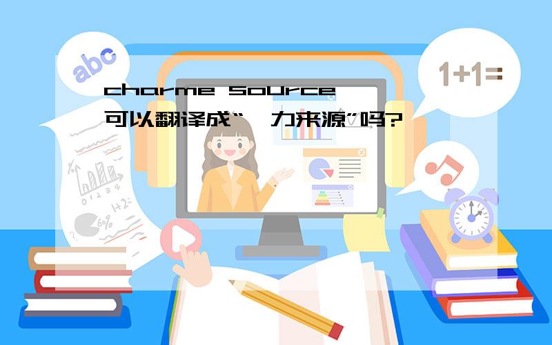 charme source 可以翻译成“魅力来源”吗?