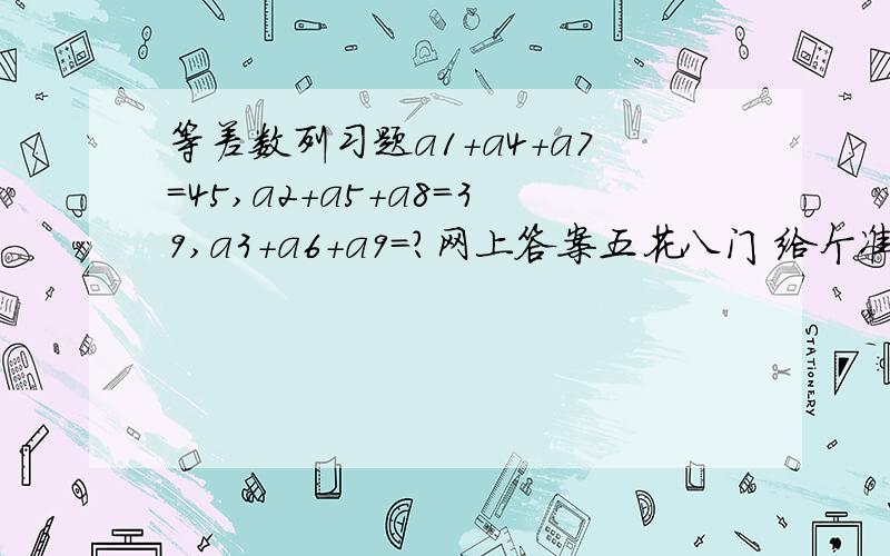 等差数列习题a1+a4+a7=45,a2+a5+a8=39,a3+a6+a9=?网上答案五花八门 给个准确点的