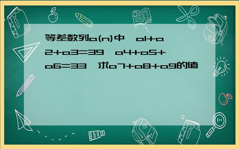 等差数列a(n)中,a1+a2+a3=39,a4+a5+a6=33,求a7+a8+a9的值