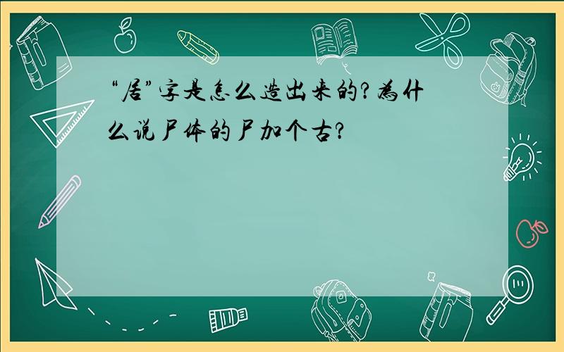 “居”字是怎么造出来的?为什么说尸体的尸加个古?