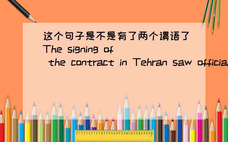 这个句子是不是有了两个谓语了The signing of the contract in Tehran saw officials from the Iranian Oil Ministry give an initial estimate of cost at about 2 billion US dollars.