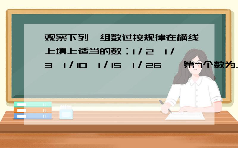 观察下列一组数过按规律在横线上填上适当的数：1／2,1／3,1／10,1／15,1／26,…第7个数为_______.