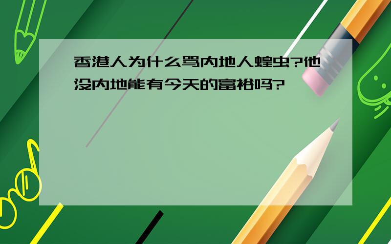 香港人为什么骂内地人蝗虫?他没内地能有今天的富裕吗?