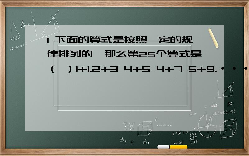 1 下面的算式是按照一定的规律排列的,那么第25个算式是（ ）1+1.2+3 4+5 4+7 5+9.········说出理由