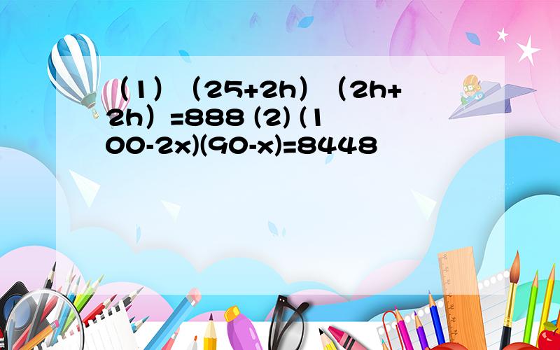 （1）（25+2h）（2h+2h）=888 (2) (100-2x)(90-x)=8448