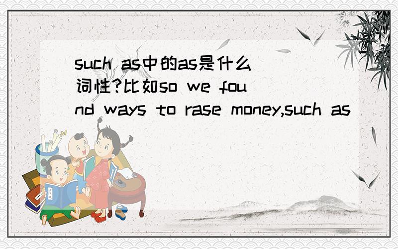 such as中的as是什么词性?比如so we found ways to rase money,such as _____(put on) a show,and_____(sell)flowers and old books