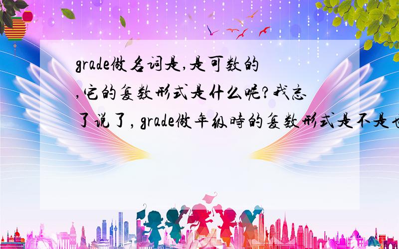 grade做名词是,是可数的,它的复数形式是什么呢?我忘了说了，grade做年级时的复数形式是不是也与它做分数时的复数形式一样呢，