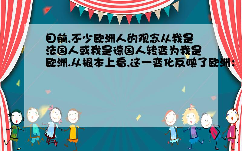 目前,不少欧洲人的观念从我是法国人或我是德国人转变为我是欧洲.从根本上看,这一变化反映了欧洲：a货币一体化b国家一体化c经济一体化d军队一体化