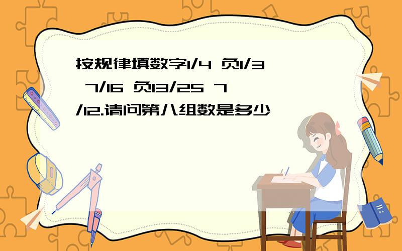 按规律填数字1/4 负1/3 7/16 负13/25 7/12.请问第八组数是多少