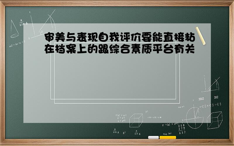 审美与表现自我评价要能直接粘在档案上的跟综合素质平台有关