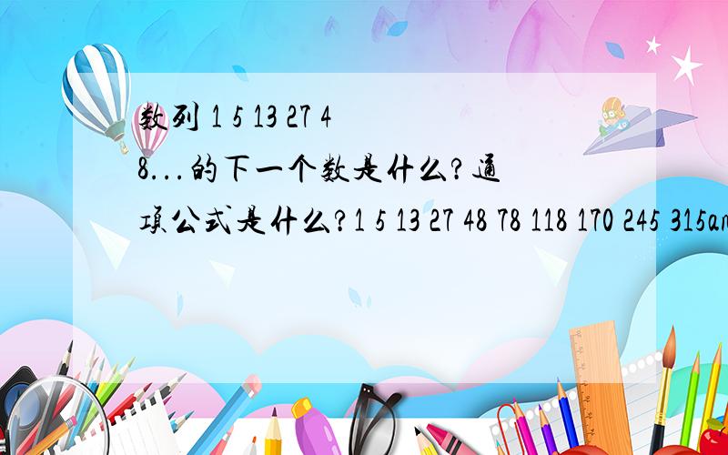 数列 1 5 13 27 48...的下一个数是什么?通项公式是什么?1 5 13 27 48 78 118 170 245 315an=n(n+2)(2n+1)/8 (n为偶数）an=[n(n+2)(2n+1)-1]/8 (n为奇数）你的结果是正确的，怎么得到答案的？