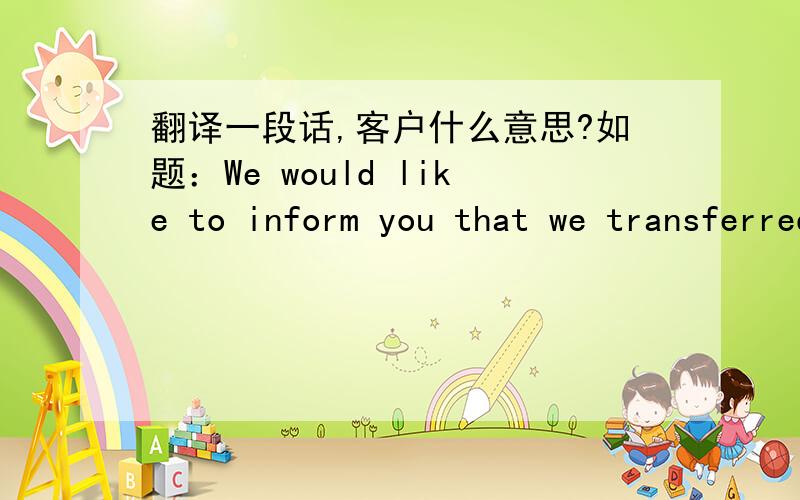 翻译一段话,客户什么意思?如题：We would like to inform you that we transferred today sum amount of USD1,700 to your company account no. 1104 0210 2971 4266 803 at Industrial and Commercial Bank of China against CR-Umar001/14 as per P/I n