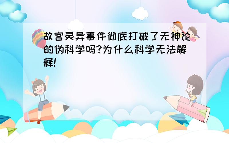 故宫灵异事件彻底打破了无神论的伪科学吗?为什么科学无法解释!