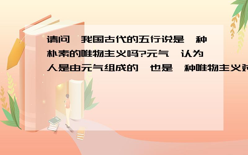 请问,我国古代的五行说是一种朴素的唯物主义吗?元气,认为人是由元气组成的,也是一种唯物主义对吗?