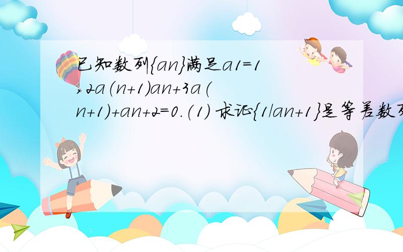 已知数列{an}满足a1=1,2a（n+1)an+3a(n+1)+an+2=0.(1) 求证{1/an+1}是等差数列；（2）求通项公式an.怎么打下标呀 a（n+1）就是第n+1项难题呀 求破求破