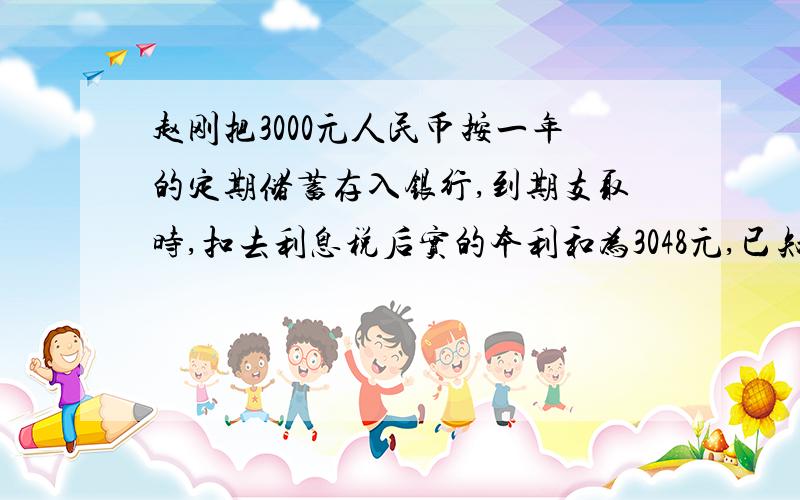 赵刚把3000元人民币按一年的定期储蓄存入银行,到期支取时,扣去利息税后实的本利和为3048元,已知利息税率为20%,问当时一年定期储蓄的年利率是多少?（用方程解）