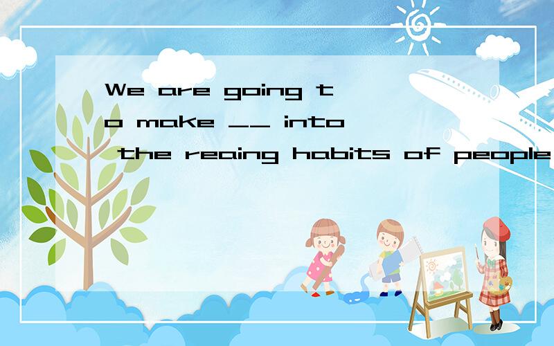 We are going to make __ into the reaing habits of people in this city.A.an investigationB.a surbeyC.a lookD.an outlook为什么?请详细说明每个选项.B.a survey 为什么不能选？