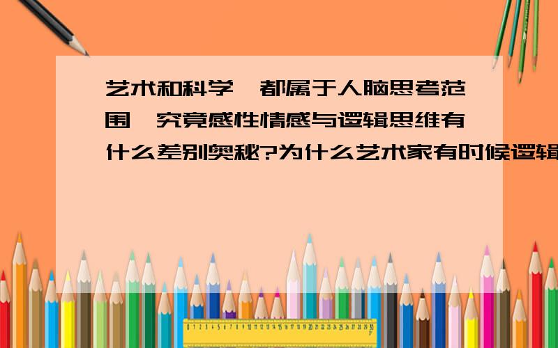 艺术和科学,都属于人脑思考范围,究竟感性情感与逻辑思维有什么差别奥秘?为什么艺术家有时候逻辑是混乱的,有时候科学家情感思维没有艺术家那样丰富?究竟差别在哪,有什么控制和区别奥