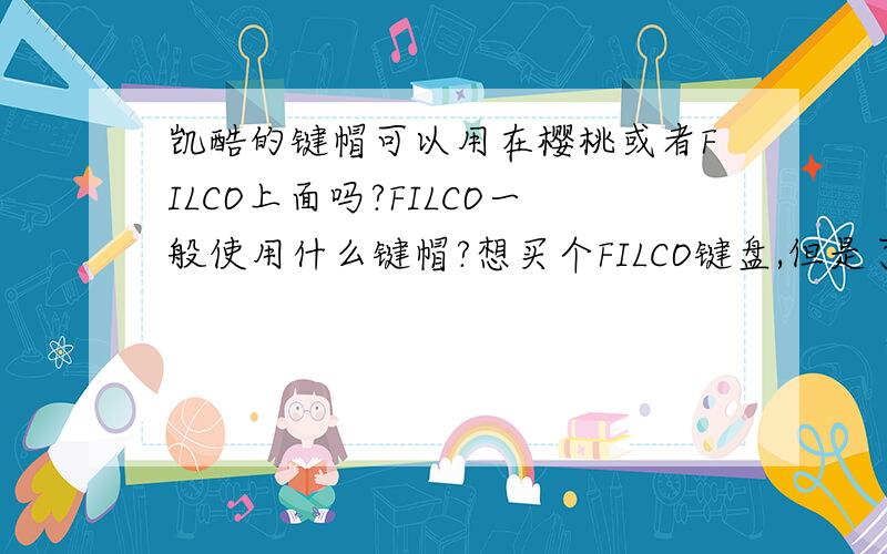 凯酷的键帽可以用在樱桃或者FILCO上面吗?FILCO一般使用什么键帽?想买个FILCO键盘,但是了解到这键盘都是ABS键帽的,ABS很容易打油,所以想换个PBT或者热升华的,买哪种比较好?