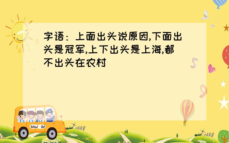 字语：上面出头说原因,下面出头是冠军,上下出头是上海,都不出头在农村