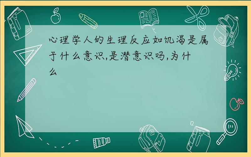 心理学人的生理反应如饥渴是属于什么意识,是潜意识吗,为什么