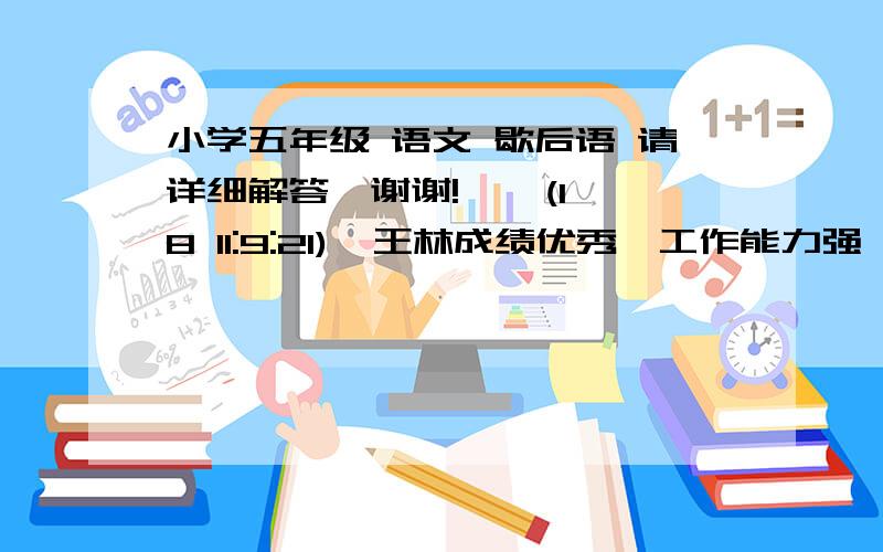 小学五年级 语文 歇后语 请详细解答,谢谢!    (18 11:9:21)  王林成绩优秀,工作能力强,真难以相信是贫寒家庭中长大的孩子.张辉的条件真没话可说,可他却是差生之列.真是（