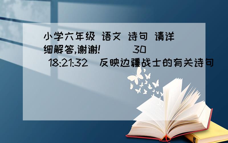 小学六年级 语文 诗句 请详细解答,谢谢!    (30 18:21:32)反映边疆战士的有关诗句