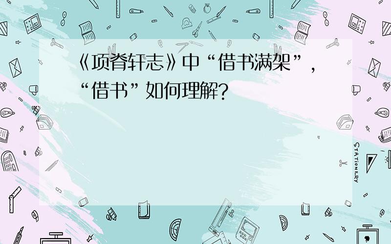 《项脊轩志》中“借书满架”,“借书”如何理解?