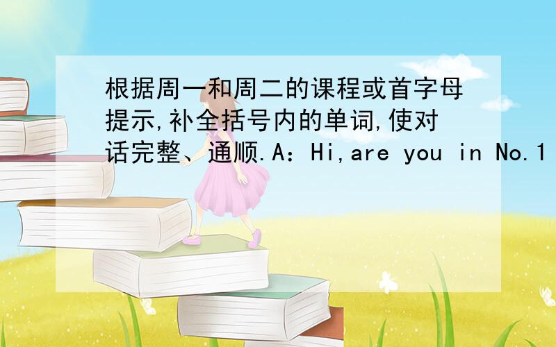 根据周一和周二的课程或首字母提示,补全括号内的单词,使对话完整、通顺.A：Hi,are you in No.1 Middle school.how do you feel?B：We have （m_____）interesting （s________）.A：What do you have on Monday （m________）