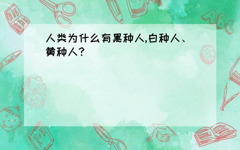 人类为什么有黑种人,白种人、黄种人?