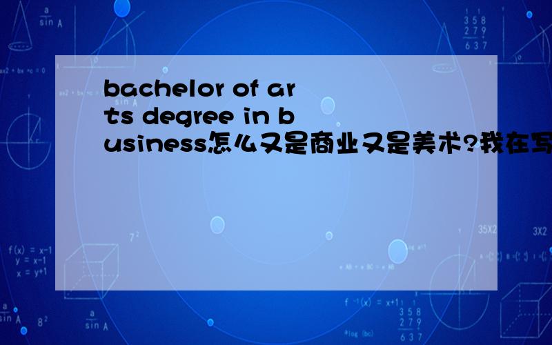 bachelor of arts degree in business怎么又是商业又是美术?我在写简历,我想表达商业英语本科应该怎么写,可以是Associates degree in Business English吗?