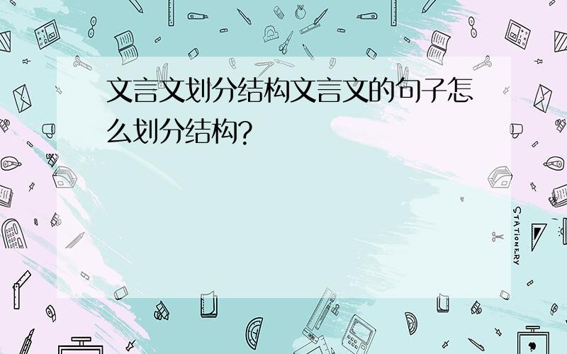 文言文划分结构文言文的句子怎么划分结构?