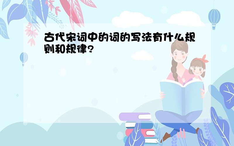 古代宋词中的词的写法有什么规则和规律?