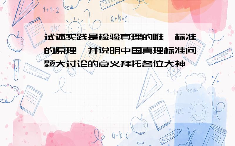 试述实践是检验真理的唯一标准的原理,并说明中国真理标准问题大讨论的意义拜托各位大神