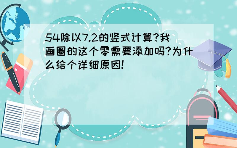 54除以7.2的竖式计算?我画圈的这个零需要添加吗?为什么给个详细原因!