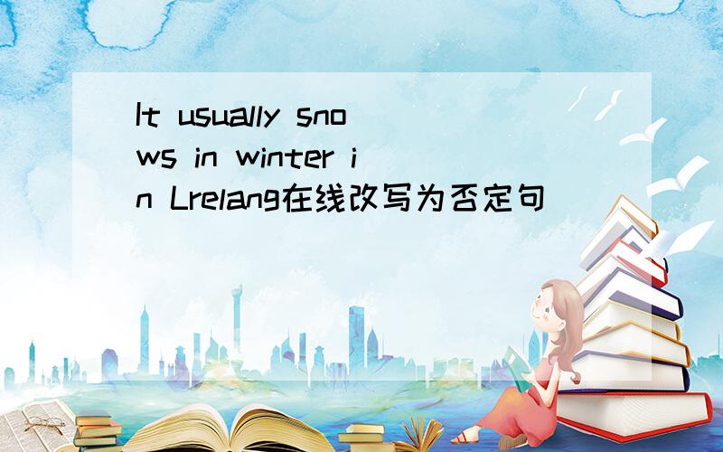 It usually snows in winter in Lrelang在线改写为否定句