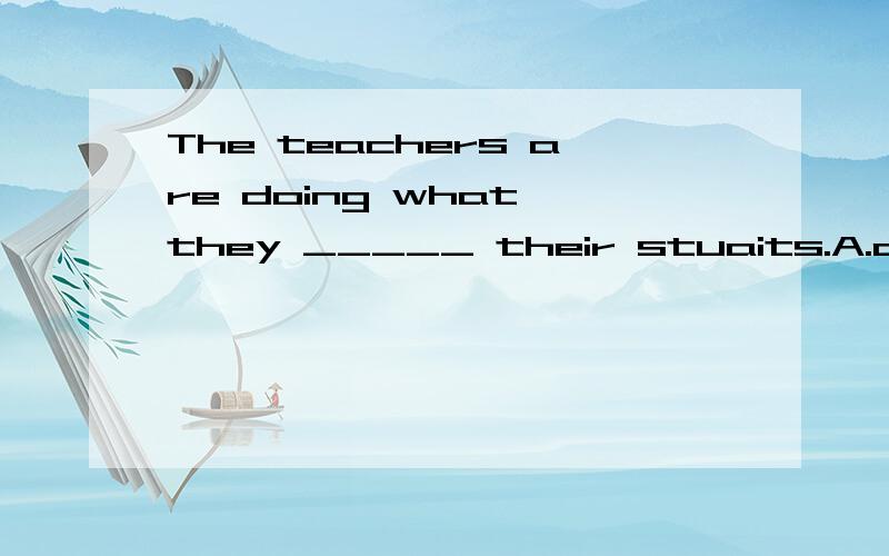 The teachers are doing what they _____ their stuaits.A.can to teach B.can teach C.can teachingThe teachers are doing what they _____ their stuaits.A.can to teach B.can teach C.can teaching D.can to teaching which and why?