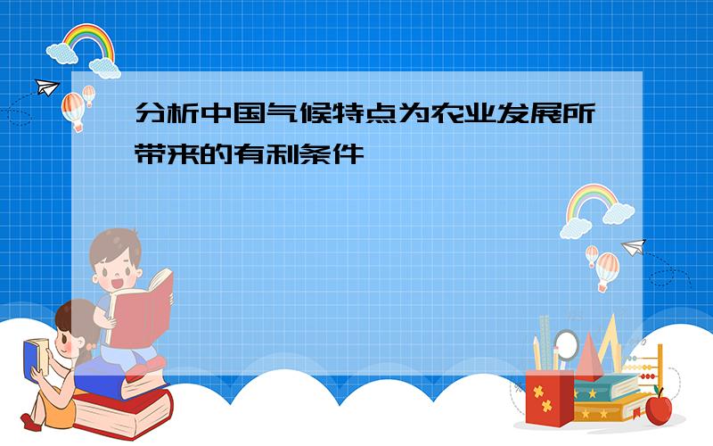 分析中国气候特点为农业发展所带来的有利条件