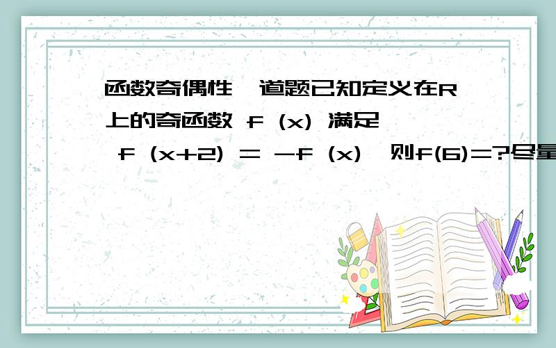 函数奇偶性一道题已知定义在R上的奇函数 f (x) 满足 f (x+2) = -f (x),则f(6)=?尽量说下解题过程